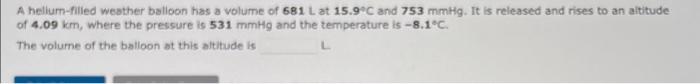 A Hellun Filled Weather Balloon Has A Volume Of 581 L At 15 9 C And 753 Mmhg It Is Released And Rises To An Altitude Of 1