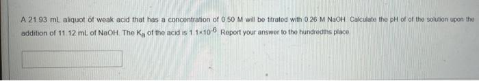 A 21 93 Ml Aliquot Of Weak Acid That Has A Concentration Of O 50 M Will Be Titrated With 0 26 M Naoh Calculate The Ph Of 1