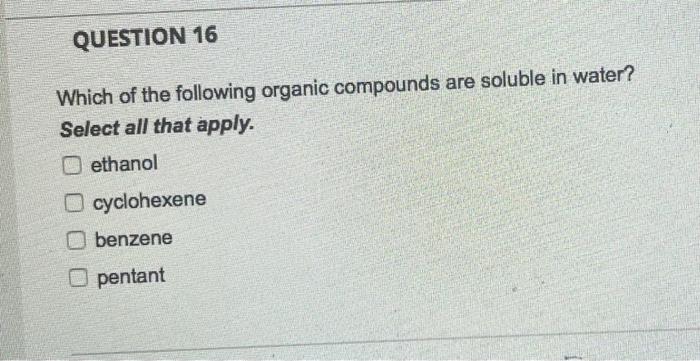 Question 16 Which Of The Following Organic Compounds Are Soluble In Water Select All That Apply Ethanol O Cyclohexene 1