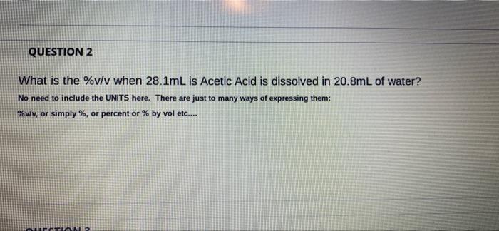 Question 2 What Is The V V When 28 1ml Is Acetic Acid Is Dissolved In 20 8ml Of Water No Need To Include The Units Her 1