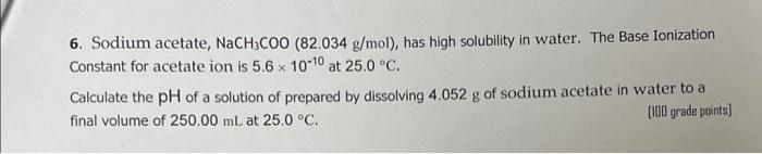 6 Sodium Acetate Nach3coo 82 034 G Mol Has High Solubility In Water The Base Ionization Constant For Acetate Ion I 1