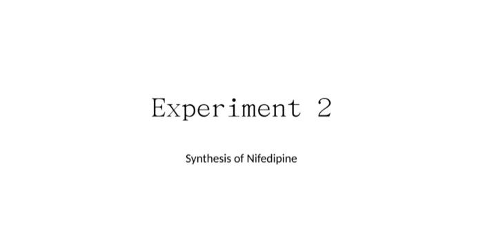 Experiment 2 Synthesis Of Nifedipine Purpose Be Familiar With The General Process Of Pharmaceutical Api Preparatio N 1