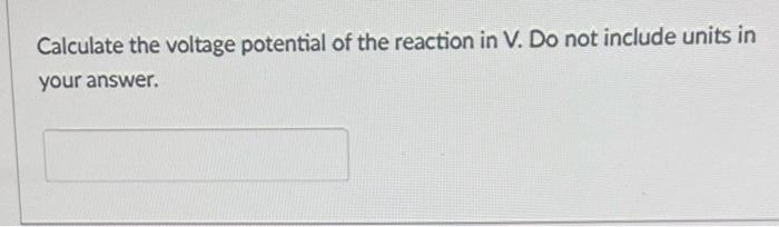 Calculate The Voltage Potential Of The Reaction In V Do Not Include Units In Your Answer Lable 1 1 New Eur 000 On Ot 1