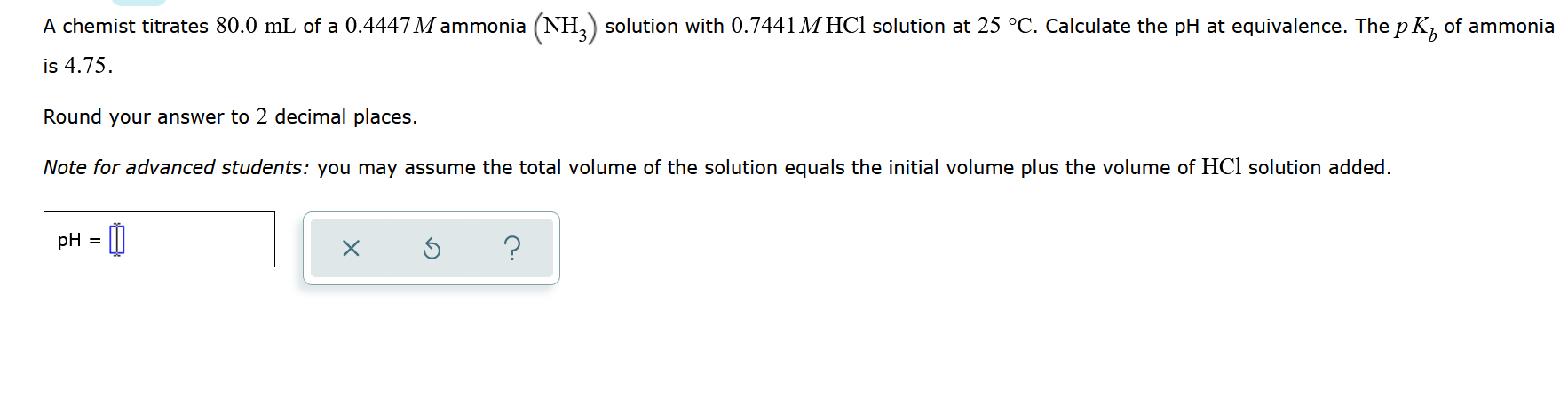 A Chemist Titrates 80 0 Ml Of A 0 4447 M Ammonia Nh3 Solution With 0 7441 M Hcl Solution At 25 C Calculate The Ph At 1