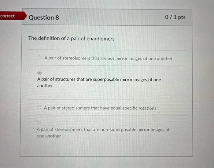 Correct Question 8 0 1 Pts The Definition Of A Pair Of Enantiomers A Pair Of Stereoisomers That Are Not Mirror Images Of 1