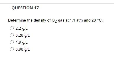 Question 17 Determine The Density Of O2 Gas At 1 1 Atm And 29 C O L 2 2 G L O 0 28 G L 1 9 G L O 0 98 G L 1