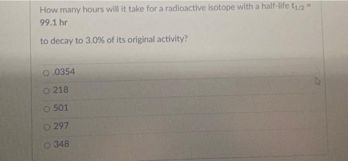 How Many Hours Will It Take For A Radioactive Isotope With A Half Life T1 2 99 1 Hr To Decay To 3 0 Of Its Original A 1