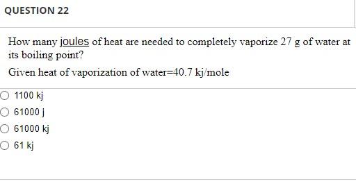 Question 22 How Many Joules Of Heat Are Needed To Completely Vaporize 27 G Of Water At Its Boiling Point Given Heat Of 1