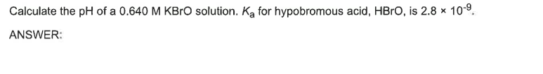 Calculate The Ph Of A 0 640 M Kbro Solution Ka For Hypobromous Acid Hbro Is 2 8 10 9 Answer 1