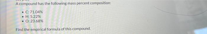 A Compound Has The Following Mass Percent Composition C 71 04 H 5 22 O 23 68 Find The Empirical Formula Of Th 1