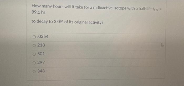 How Many Hours Will It Take For A Radioactive Isotope With A Half Life T1 2 99 1 Hr To Decay To 3 0 Of Its Original A 1