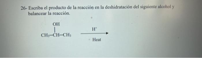 26 Escriba El Producto De La Reaccion En La Deshidratacion Del Siguiente Alcohol Y Balancear La Reaccion Oh 1 Ch3 Ch C 1