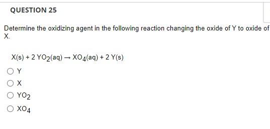 Question 25 Determine The Oxidizing Agent In The Following Reaction Changing The Oxide Of Y To Oxide Of X X S 2 Yo2 A 1