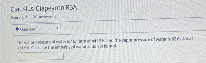 Clausius Clapeyron R3a Score 0 1 0 1 Answered Question 1 The Vapor Pressure Of Water Is 16 1 Atm At 441 5 K And The Va 1