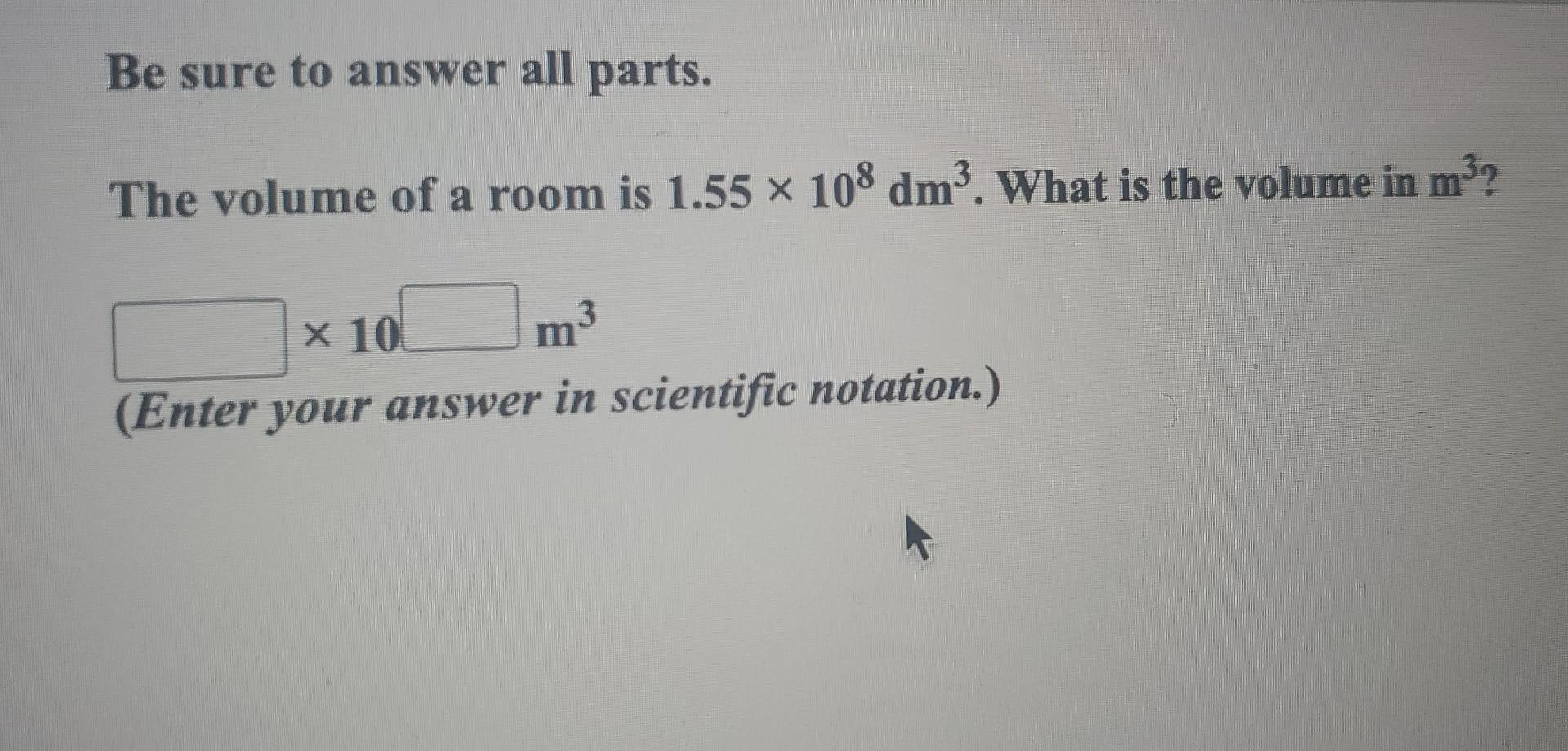 Be Sure To Answer All Parts The Volume Of A Room Is 1 55 X 108 Dm3 What Is The Volume In M3 3 M X 10 10 Enter Your A 1