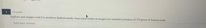 1 10 Points Sodium And Oxygen React To Produce Sodium Oxide How Many Moles Of Oxygen Are Needed To Produce 47 29 Grams 1