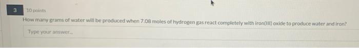 3 3 10 Points How Many Grams Of Water Will Be Produced When 7 08 Moles Of Hydrogen Gas React Completely With Iron Ii Oxi 1