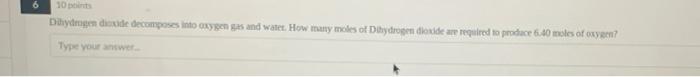 6 10 Duymgendide Decomposes Into Oxygen Gas And Water How Many Moles Of Hydrogen Dioxide Are Required To Produce 6 40 M 1