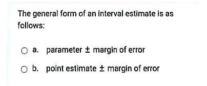 The General Form Of An Interval Estimate Is As Follows O A Parameter Margin Of Error Ob Point Estimate Margin Of Er 1