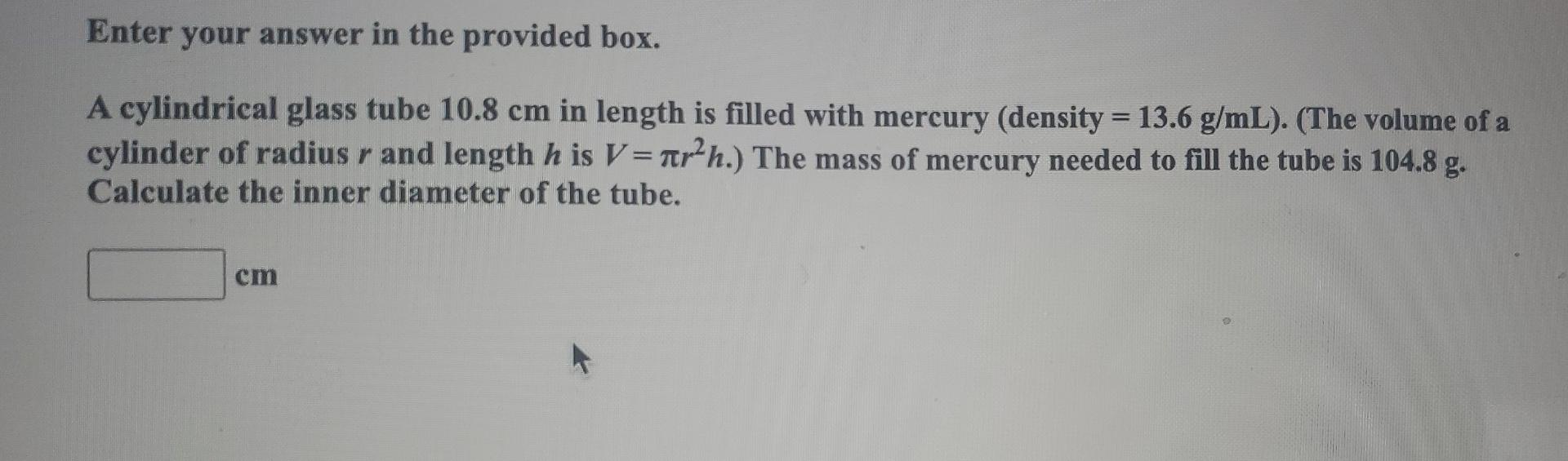 Enter Your Answer In The Provided Box A Cylindrical Glass Tube 10 8 Cm In Length Is Filled With Mercury Density 13 6 1
