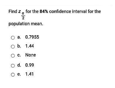 Find Za For The 84 Confidence Interval For The 2 Population Mean O A 0 7955 B 1 44 O C None O D 0 99 O E 1 41 1