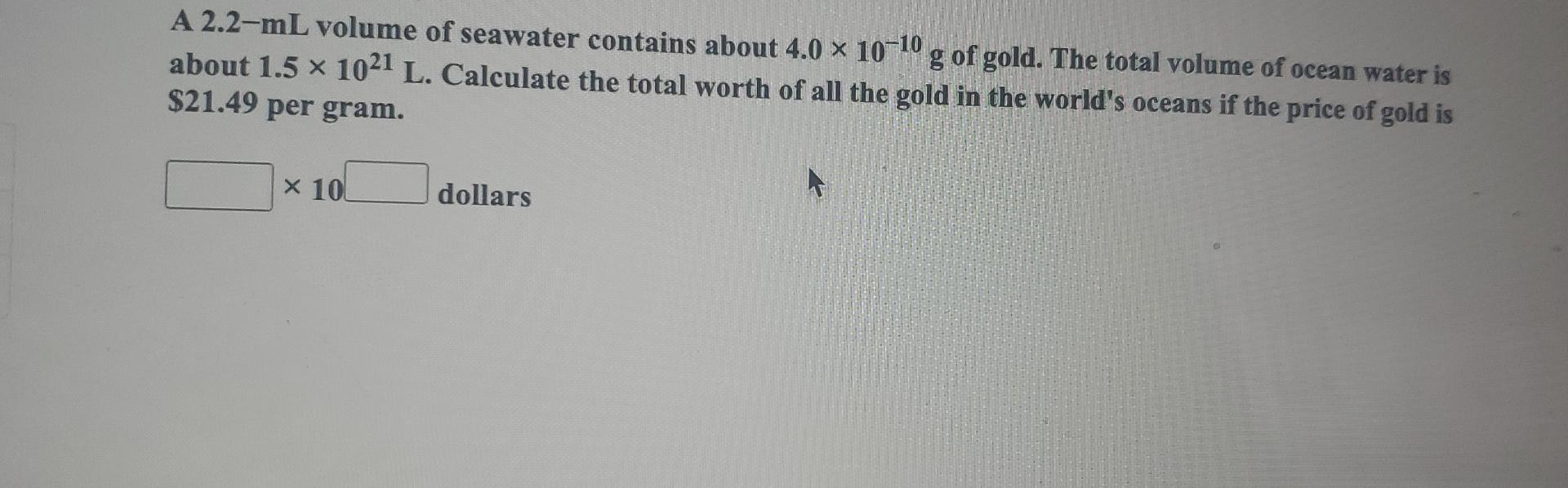 A 2 2 Ml Volume Of Seawater Contains About 4 0 X 10 10 G Of Gold The Total Volume Of Ocean Water Is About 1 5 X 1021 L 1