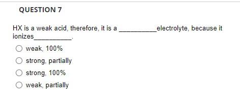 Question 7 Electrolyte Because It Hx Is A Weak Acid Therefore It Is A Ionizes Weak 100 Strong Partially Strong 1 1