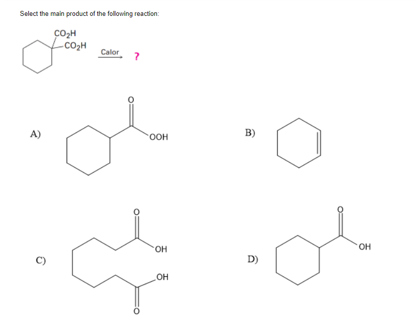 Select The Main Product Of The Following Reaction Co2h Co2h Calor On De A Ooh B Oh Oh C C D Co Oh 1