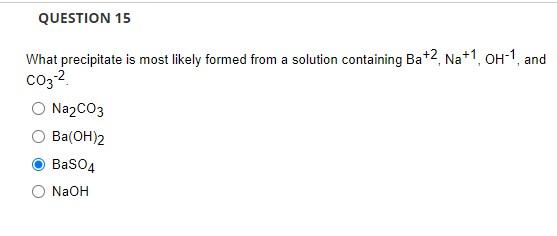 Question 15 What Precipitate Is Most Likely Formed From A Solution Containing Ba 2 Na 1 Oh 1 And C032 Na2co3 Ba Oh 2 B 1