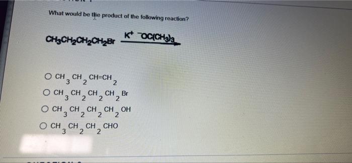 What Would Be The Product Of The Following Reaction Ch3ch2ch2ch2br K Oc Ch3 2 O Ch3 Ch2ch Ch O Ch Ch 2 Ch 2 Ch 2 Br Oc 1