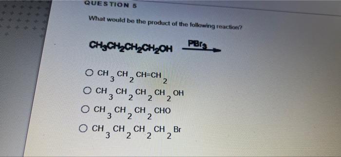 Question 5 What Would Be The Product Of The Following Reaction Pbr Ch Ch Ch Ch Oh Och3ch2c Ch Ch Ch 2 Och 3 Ch 2 Ch 2 C 1
