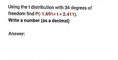 Using The T Distribution With 34 Degrees Of Freedom Find P 1 691 T 2 411 Write A Number As A Decimal Answer 1