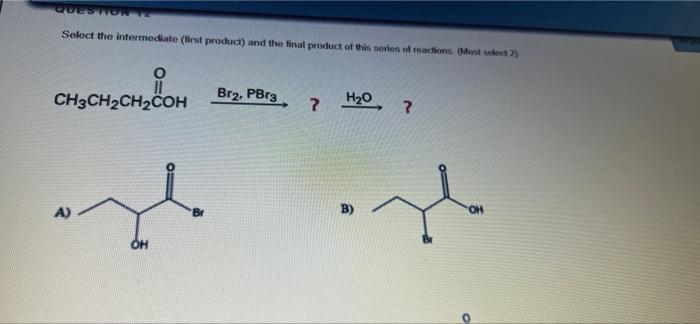 Question 12 Select The Intermediate First Product And The Final Product Of This Series Of Reactions Must Select 2 H 1