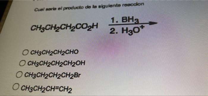 Cual Seria El Producto De La Siguiente Reaccion Ch2ch2ch2cozh 1 Bh 2 H30 Ch3ch2ch2cho O Ch3ch2ch2ch2oh Ch3ch2ch2ch2br 1