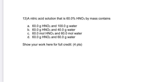 13 A Nitric Acid Solution That Is 60 0 Hno3 By Mass Contains A 60 0 G Hno3 And 100 0 G Water B 60 0 G Hno3 And 40 0 G 2