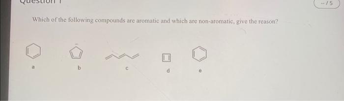 Which Of The Following Compounds Are Aromatic And Which Are Non Aromatic Give The Reason B 15 1
