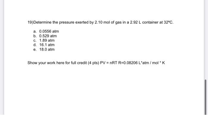 19 Determine The Pressure Exerted By 2 10 Mol Of Gas In A 2 92 L Container At 32 C A 0 0556 Atm B 0 529 Atm C 1 89 1