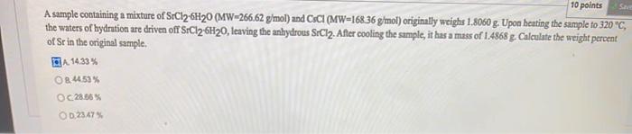See 10 Points A Sample Containing A Mixture Of Srcl2 6h20 Mw 266 62 Gmol And Cci Mw 168 36 G Mol Originally Weighs 1 1