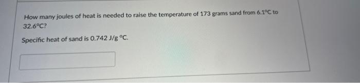 How Many Joules Of Heat Is Needed To Raise The Temperature Of 173 Grams Sand From 6 1 C To 32 6 C Specific Heat Of Sand 1