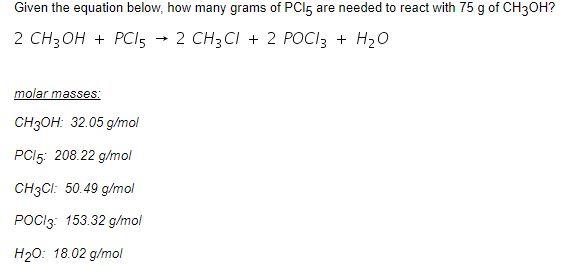 Given The Equation Below How Many Grams Of Pci5 Are Needed To React With 75 G Of Ch3oh 2 Ch3oh Pc15 2 Ch3ci 2 Po 1