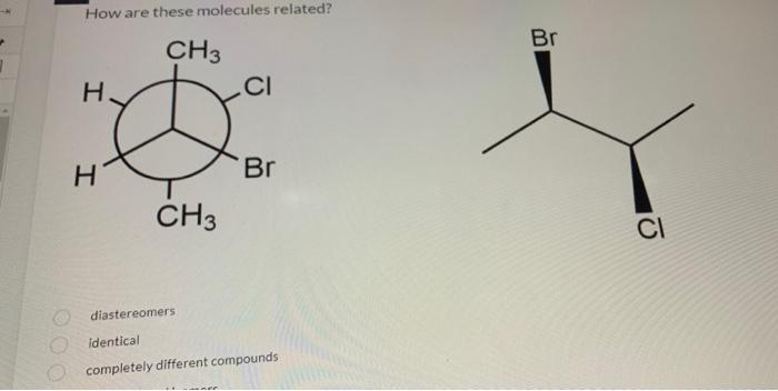 How Are These Molecules Related Ch3 H Ci S H Br Ch3 Diastereomers Identical Completely Different Compounds Br Ci Dia 1