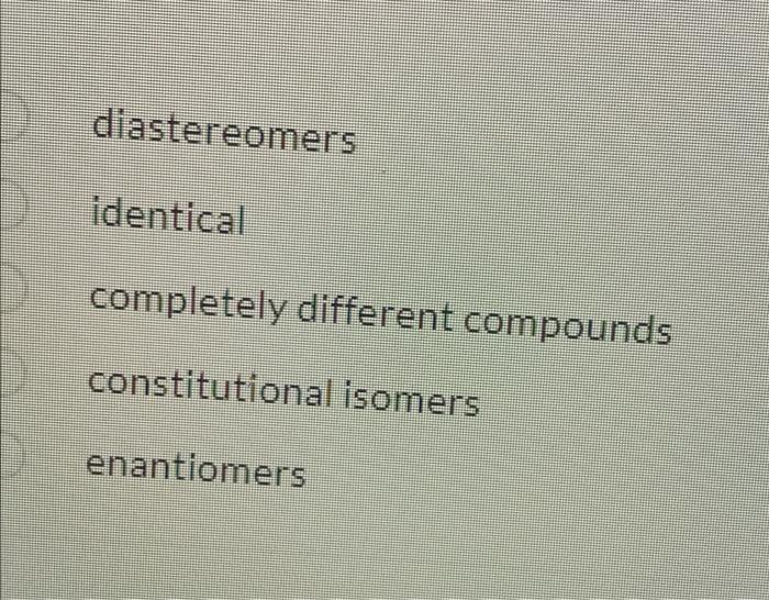 How Are These Molecules Related Ch3 H Ci S H Br Ch3 Diastereomers Identical Completely Different Compounds Br Ci Dia 2