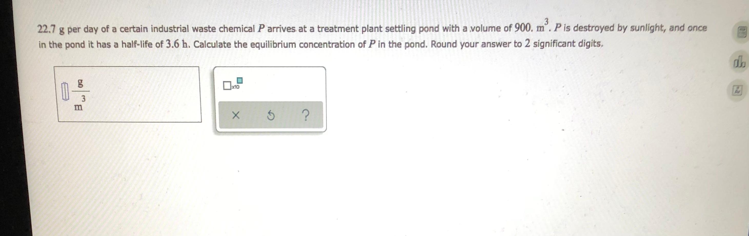 3 22 7 G Per Day Of A Certain Industrial Waste Chemical P Arrives At A Treatment Plant Settling Pond With A Volume Of 90 1