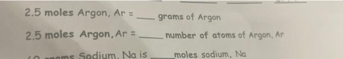 2 5 Moles Argon Ar 2 5 Moles Argon Ar Noms Sedium Na Is Grams Of Argon Number Of Atoms Of Argon Ar Moles Sodiu 1
