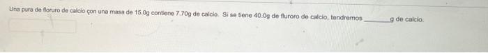Una Pura De Floruro De Calcio Con Una Masa De 15 0g Contiene 7 70g De Calcio Si Se Tiene 40 0g De Fluroro De Calcio Te 2