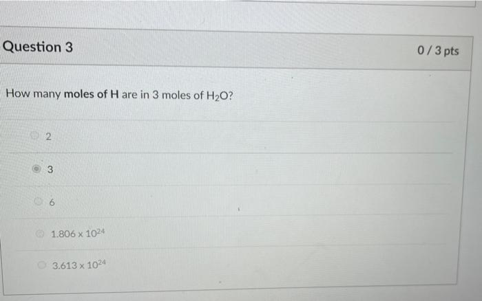 Question 3 How Many Moles Of H Are In 3 Moles Of H O 2 1 806 X 1024 3 613 X 1024 0 3 Pts 1