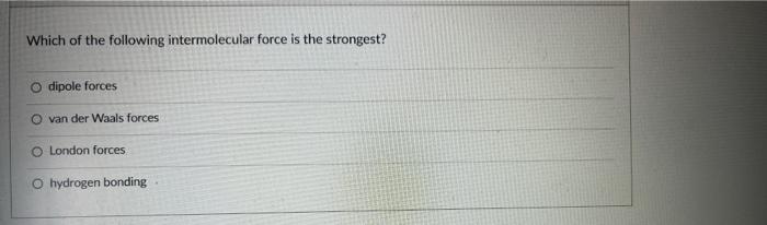 Which Of The Following Intermolecular Force Is The Strongest O Dipole Forces O Van Der Waals Forces O London Forces O H 1