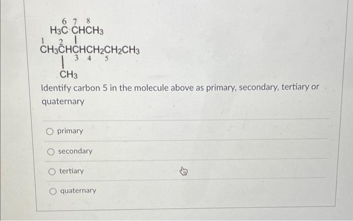 6 7 8 H3c Chch3 21 Ch3chchch2ch2ch3 4 5 3 Ch3 Identify Carbon 5 In The Molecule Above As Primary Secondary Tertiary 1