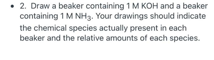 2 Draw A Beaker Containing 1 M Koh And A Beaker Containing 1 M Nh3 Your Drawings Should Indicate The Chemical Specie 1