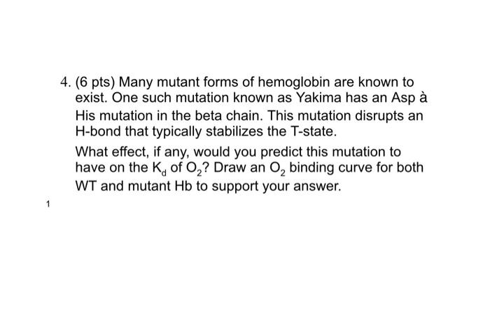 4 6 Pts Many Mutant Forms Of Hemoglobin Are Known To Exist One Such Mutation Known As Yakima Has An Asp A His Mutati 1